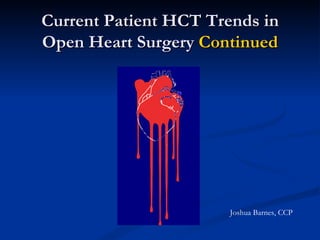 Current Patient HCT Trends in Open Heart Surgery  Continued Joshua Barnes, CCP 