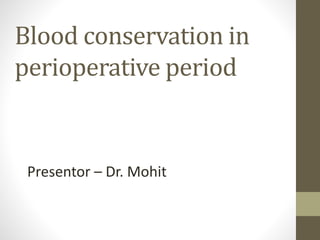 Blood conservation in
perioperative period
Presentor – Dr. Mohit
 