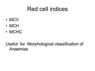 Red cell indices
• MCV
• MCH
• MCHC
Useful for Morphological classification of
Anaemias
 