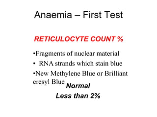Anaemia – First Test
RETICULOCYTE COUNT %
Normal
Less than 2%
•Fragments of nuclear material
• RNA strands which stain blue
•New Methylene Blue or Brilliant
cresyl Blue
 