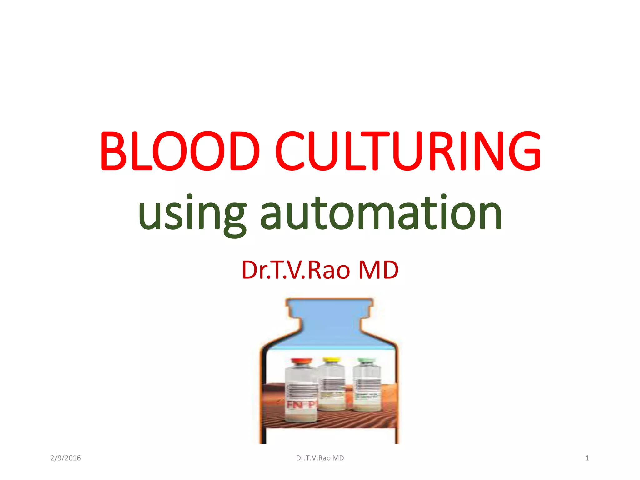 BLOOD CULTURING
using automation
Dr.T.V.Rao MD
Dr.T.V.Rao MD 12/9/2016
 