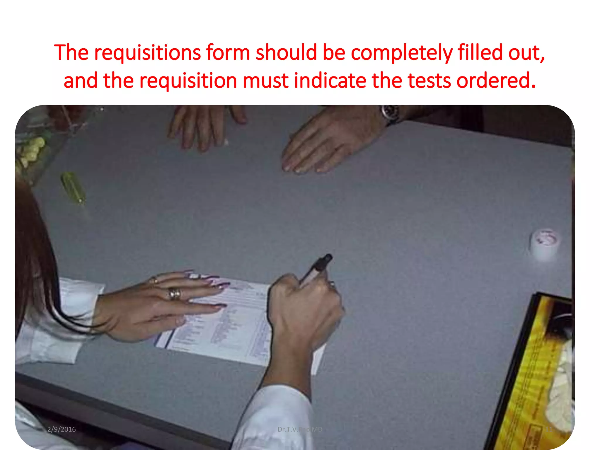 The requisitions form should be completely filled out,
and the requisition must indicate the tests ordered.
Dr.T.V.Rao MD 112/9/2016
 