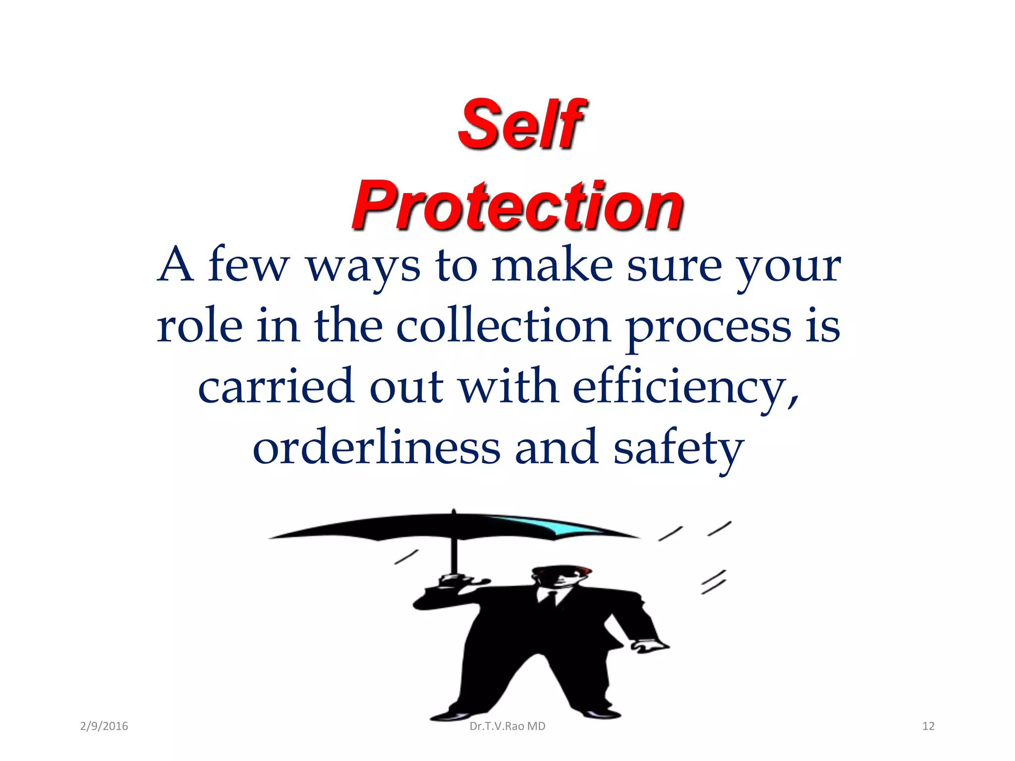Self
Protection
A few ways to make sure your
role in the collection process is
carried out with efficiency,
orderliness and safety
Dr.T.V.Rao MD 122/9/2016
 