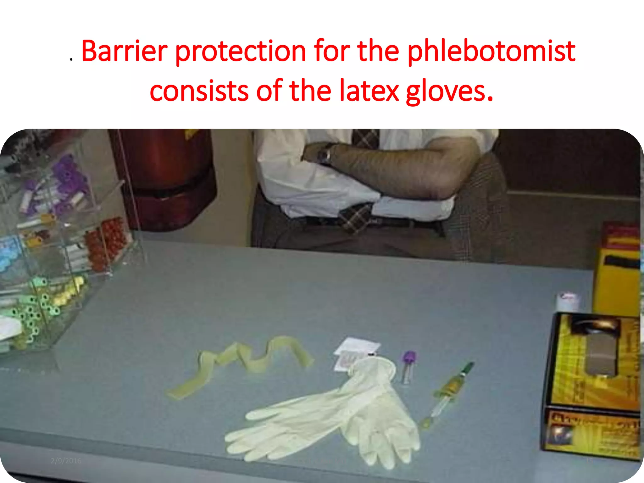 . Barrier protection for the phlebotomist
consists of the latex gloves.
Dr.T.V.Rao MD 152/9/2016
 