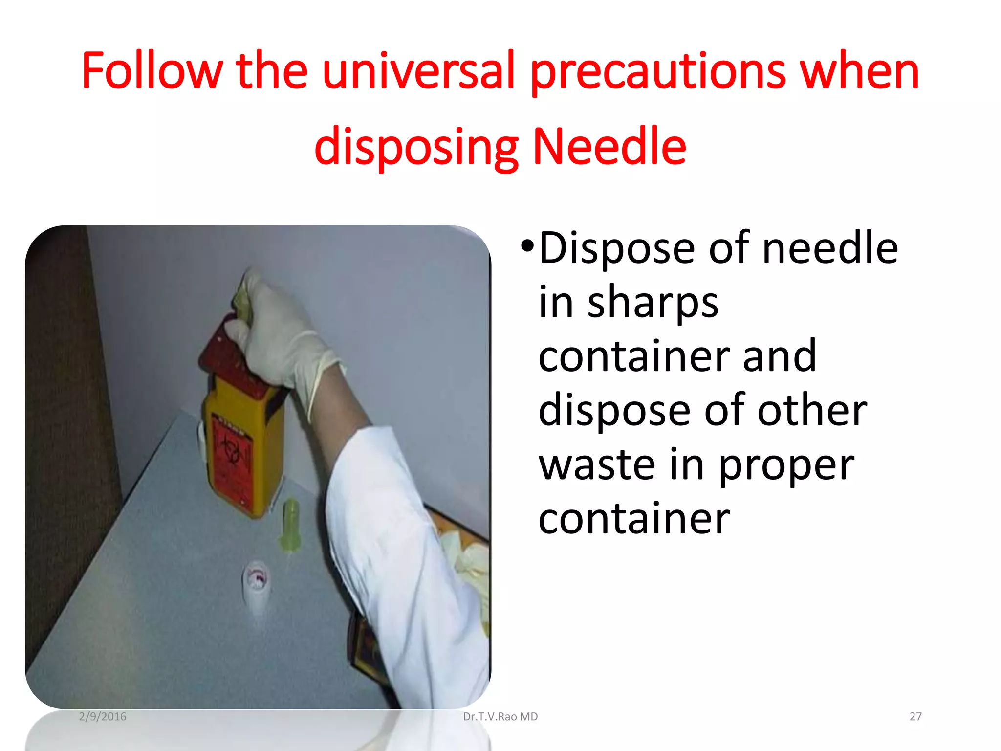 Follow the universal precautions when
disposing Needle
•Dispose of needle
in sharps
container and
dispose of other
waste in proper
container
Dr.T.V.Rao MD 272/9/2016
 