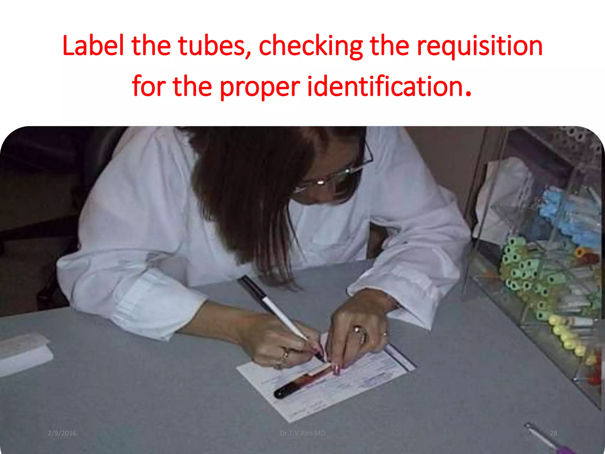 Label the tubes, checking the requisition
for the proper identification.
Dr.T.V.Rao MD 282/9/2016
 