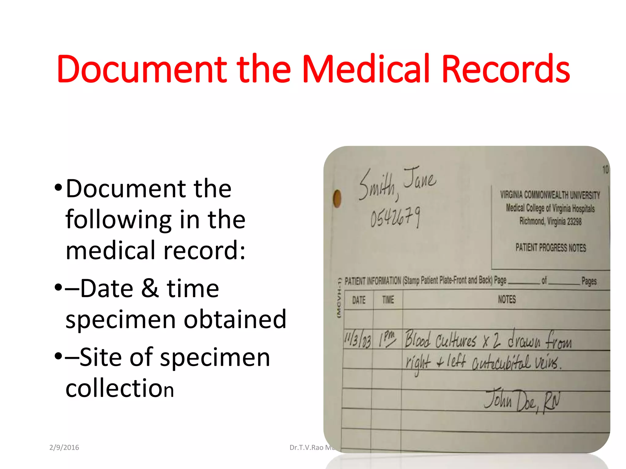 Document the Medical Records
•Document the
following in the
medical record:
•–Date & time
specimen obtained
•–Site of specimen
collection
Dr.T.V.Rao MD 302/9/2016
 