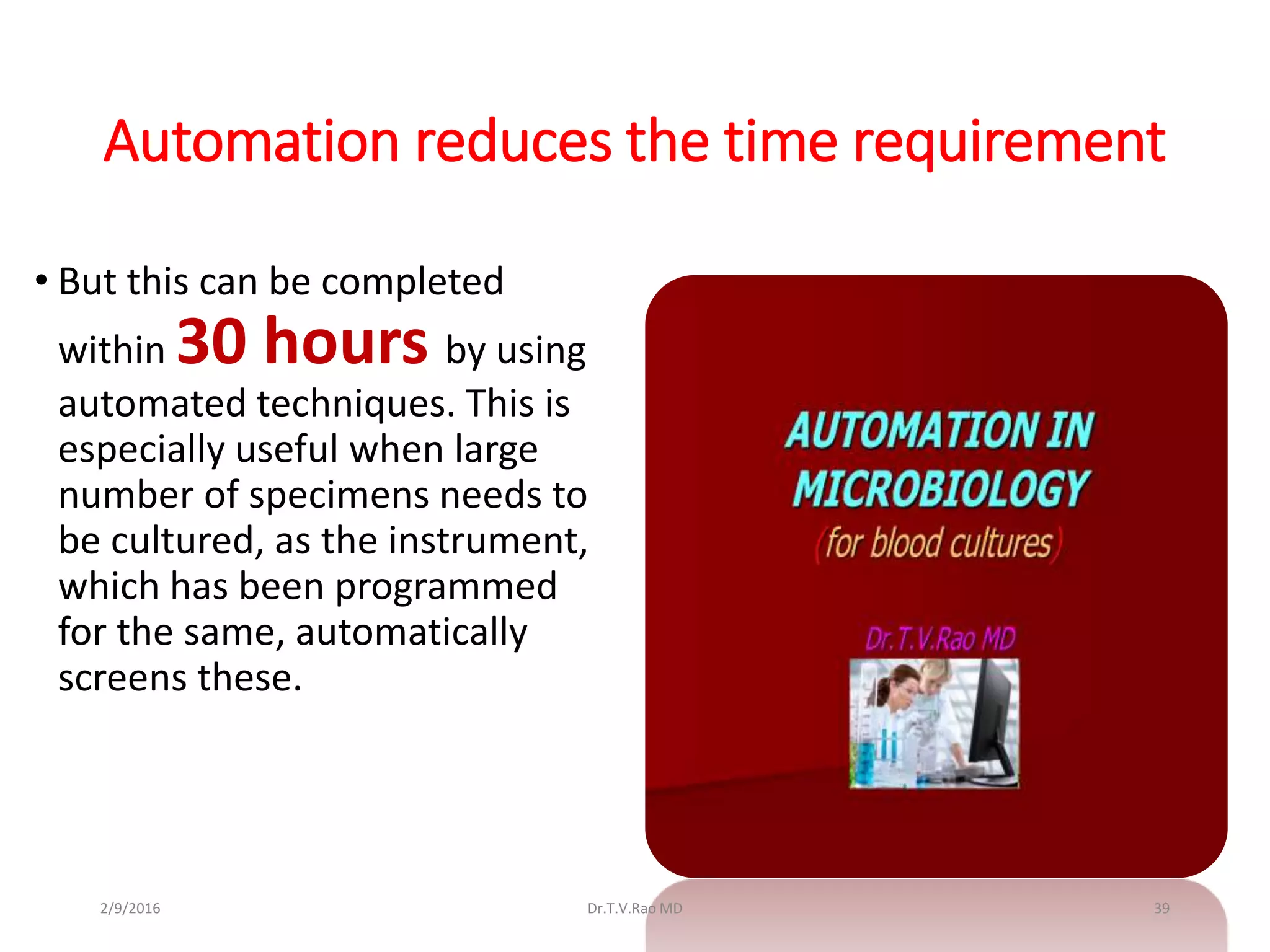 Automation reduces the time requirement
• But this can be completed
within 30 hours by using
automated techniques. This is
especially useful when large
number of specimens needs to
be cultured, as the instrument,
which has been programmed
for the same, automatically
screens these.
Dr.T.V.Rao MD 392/9/2016
 