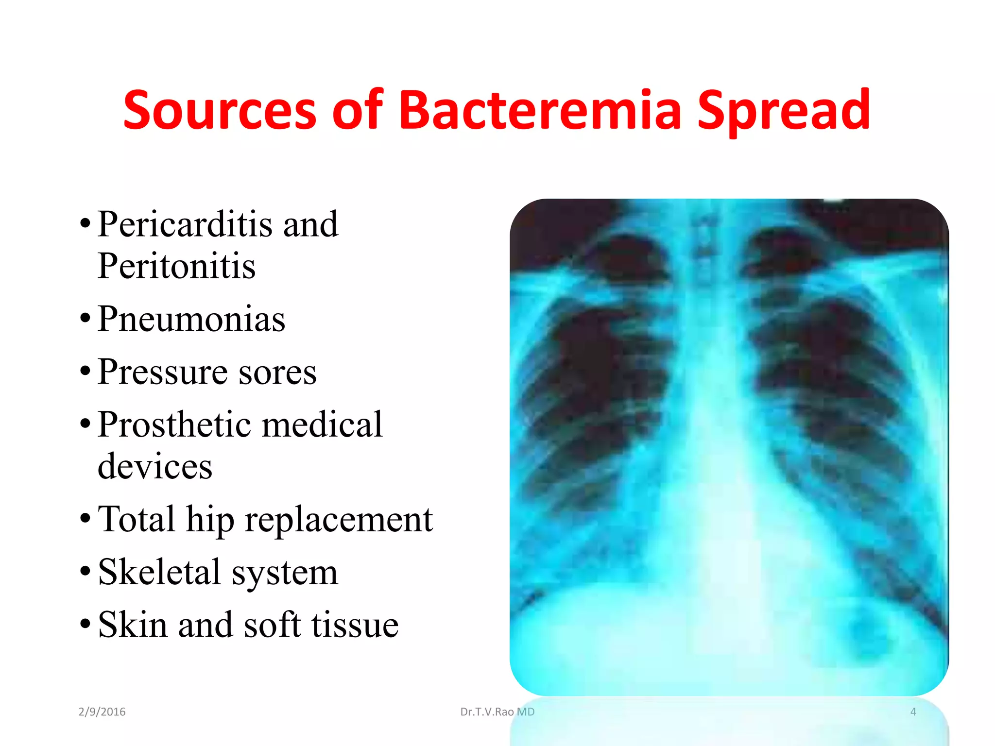 Sources of Bacteremia Spread
•Pericarditis and
Peritonitis
•Pneumonias
•Pressure sores
•Prosthetic medical
devices
•Total hip replacement
•Skeletal system
•Skin and soft tissue
Dr.T.V.Rao MD 42/9/2016
 