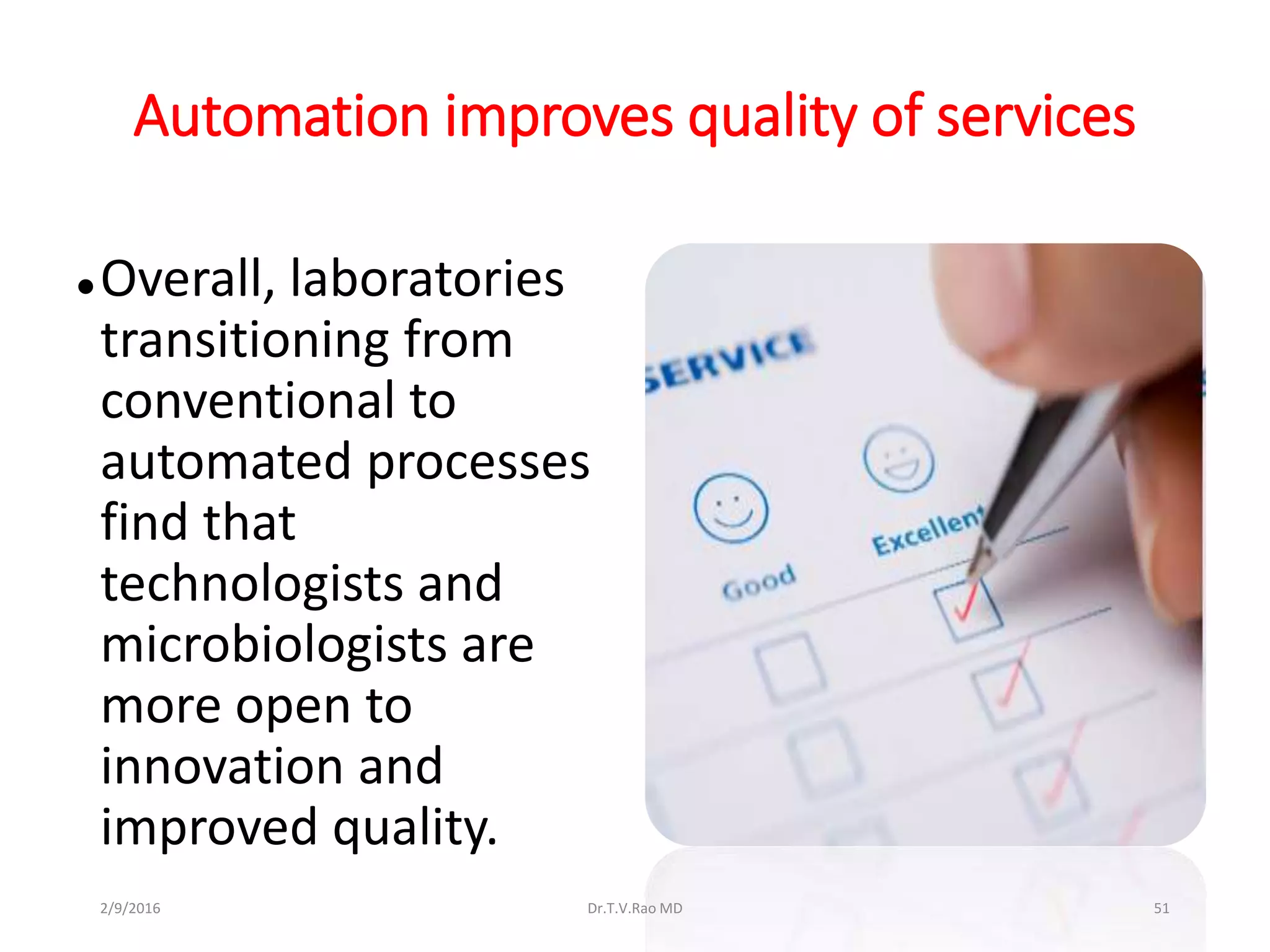 Automation improves quality of services
 Overall, laboratories
transitioning from
conventional to
automated processes
find that
technologists and
microbiologists are
more open to
innovation and
improved quality.
Dr.T.V.Rao MD 512/9/2016
 