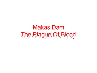 Makas Dam
The Plague Of Blood
 