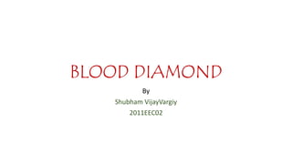 BLOOD DIAMOND
By
Shubham VijayVargiy
2011EEC02
 