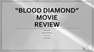 “BLOOD DIAMOND”
MOVIE
REVIEW
Presented By:
Muhammad Ramzan
Nasir Hussain
Uswah Bato0l
1
 