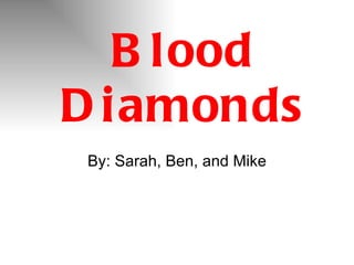 Blood Diamonds By: Sarah, Ben, and Mike 