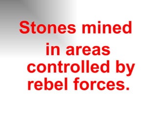 Stones mined  in areas controlled by rebel forces.   