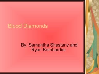 Blood Diamonds By: Samantha Shastany and Ryan Bombardier  
