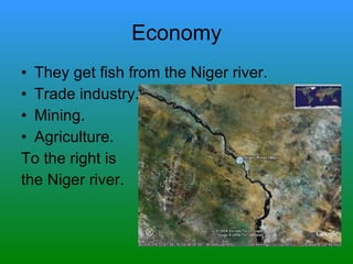 Economy They get fish from the Niger river. Trade industry. Mining. Agriculture. To the right is  the Niger river. 