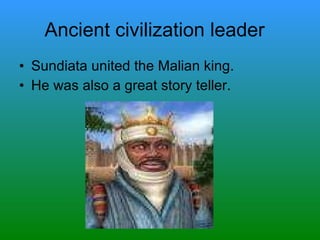 Ancient civilization leader  Sundiata united the Malian king. He was also a great story teller. 