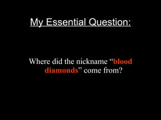 My Essential Question: Where did the nickname “ blood diamonds ” come from? 