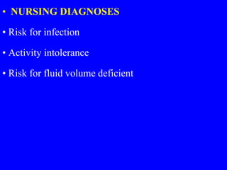 • NURSING DIAGNOSES
• Risk for infection
• Activity intolerance
• Risk for fluid volume deficient
 