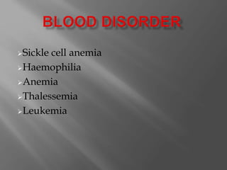 Sickle cell anemia
Haemophilia
Anemia
Thalessemia
Leukemia
 