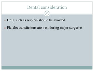 Dental consideration
27
o Drug such as Aspirin should be avoided
o Platelet transfusions are best during major surgeries
 