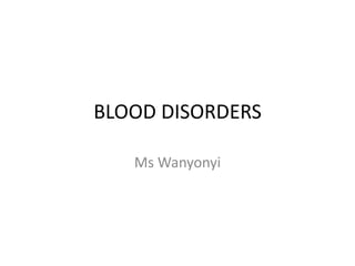 BLOOD DISORDERS
Ms Wanyonyi
 