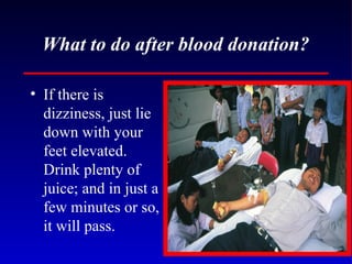 What to do after blood donation? If there is dizziness, just lie down with your feet elevated. Drink plenty of juice; and in just a few minutes or so, it will pass. 