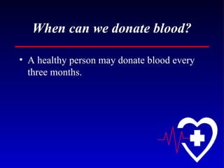 When can we donate blood? A healthy person may donate blood every three months. 