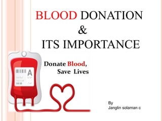 BLOOD DONATION 
& 
ITS IMPORTANCE 
By 
Janglin solaman c 
 