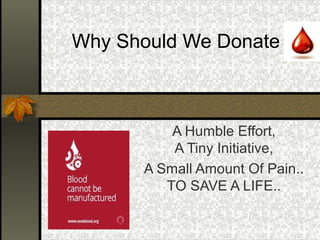 A Humble Effort,
A Tiny Initiative,
A Small Amount Of Pain..
TO SAVE A LIFE..
Why Should We Donate
 