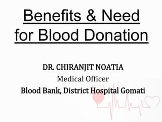 Benefits & Need
for Blood Donation
DR. CHIRANJIT NOATIA
Medical Officer
Blood Bank, District Hospital Gomati
 