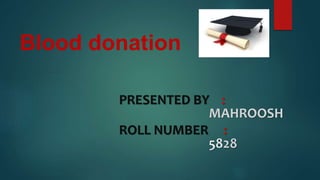 PRESENTED BY :
MAHROOSH
ROLL NUMBER :
5828
Blood donation
 