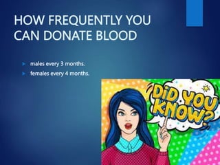 HOW FREQUENTLY YOU
CAN DONATE BLOOD
 males every 3 months.
 females every 4 months.
 