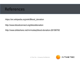 References
In Time Tec – Company Confidential
https://en.wikipedia.org/wiki/Blood_donation
http://www.bloodconnect.org/blooddonation
http://www.slideshare.net/mrmodaq/blood-donation-26198700
 