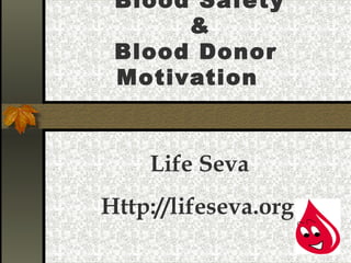 Blood Safety
&
Blood Donor
Motivation
Life Seva
Http://lifeseva.org
 