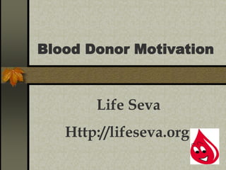 Blood Donor Motivation
Life Seva
Http://lifeseva.org
 