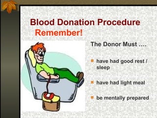 Blood Donation Procedure   Remember! The Donor Must …. have had good rest / sleep  have had light meal  be mentally prepared 
