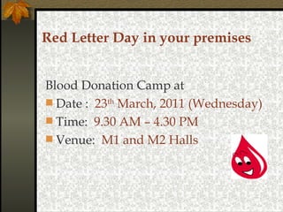 Red Letter Day in your premises Blood Donation Camp at  Date :  23 th  March, 2011 (Wednesday) Time:   9.30 AM – 4.30 PM Venue:  M1 and M2 Halls  