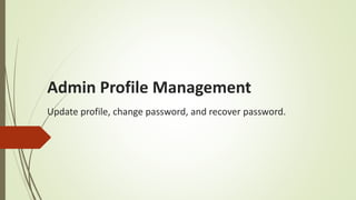 Admin Profile Management
Update profile, change password, and recover password.
 