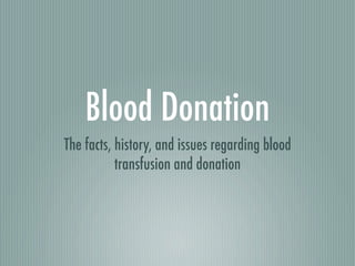 Blood Donation
The facts, history, and issues regarding blood
           transfusion and donation
 
