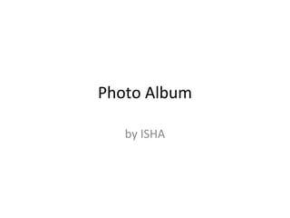 Photo Album
by ISHA
 
