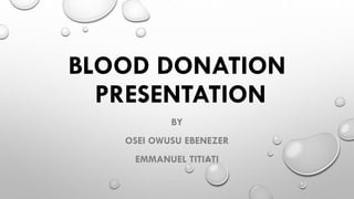 BLOOD DONATION
PRESENTATION
BY
OSEI OWUSU EBENEZER
EMMANUEL TITIATI
 