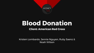 Blood Donation
Client: American Red Cross
Kristen Lombardo, Jennie Nguyen, Ruby Saenz &
Noah Wilson
 