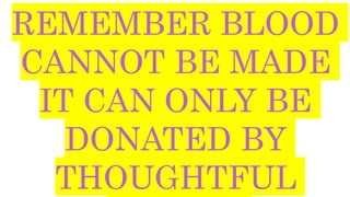 REMEMBER BLOOD
CANNOT BE MADE
IT CAN ONLY BE
DONATED BY
THOUGHTFUL
 