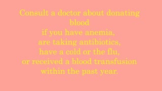 Consult a doctor about donating
blood
if you have anemia,
are taking antibiotics,
have a cold or the flu,
or received a blood transfusion
within the past year.
 
