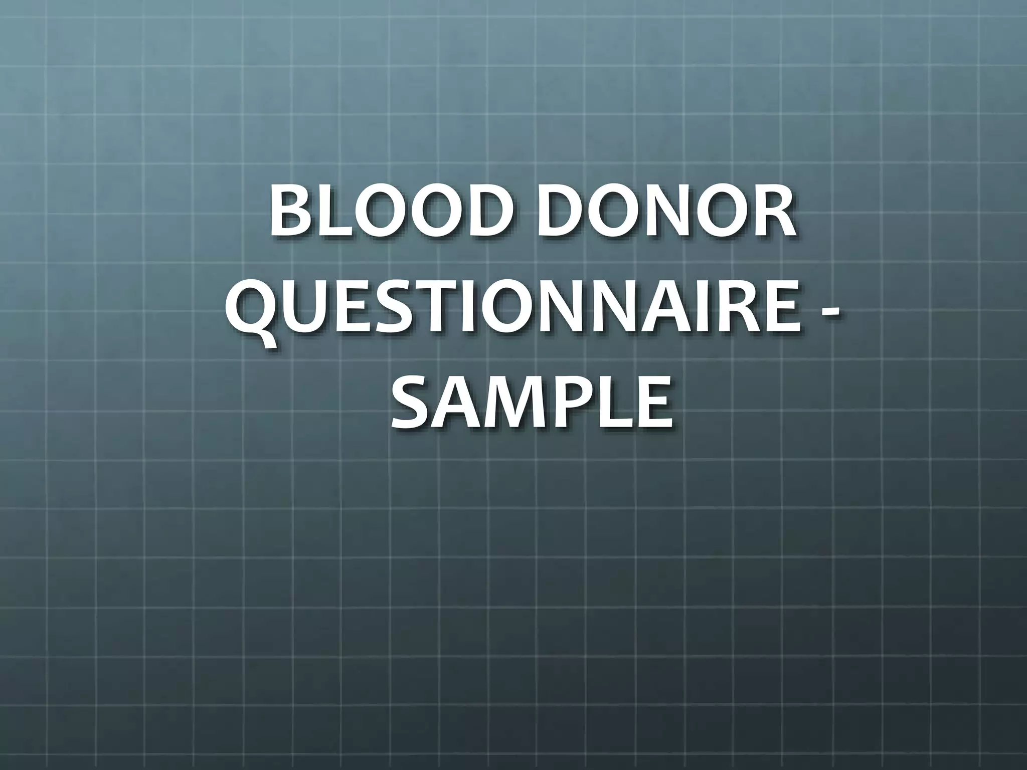 BLOOD DONOR
QUESTIONNAIRE -
SAMPLE
 
