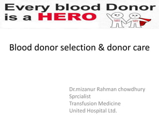 Blood donor selection & donor care
Dr.mizanur Rahman chowdhury
Sprcialist
Transfusion Medicine
United Hospital Ltd.
 