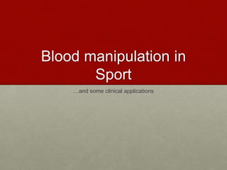 Blood manipulation in
Sport
…and some clinical applications
 
