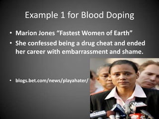 Example 1 for Blood DopingMarion Jones “Fastest Women of Earth”She confessed being a drug cheat and ended her career with embarrassment and shame.blogs.bet.com/news/playahater/